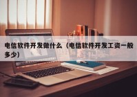 电信软件开发做什么（电信软件开发工资一般多少）