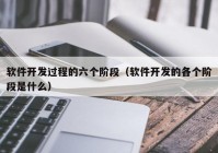 软件开发过程的六个阶段（软件开发的各个阶段是什么）